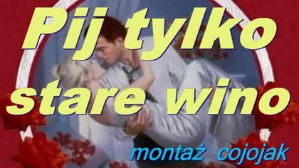 Pij tylko stare wino a kochaj się z
