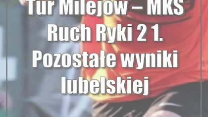 Tur Milejów  MKS Ruch Ryki 2:1.  Pozostałe wyniki lubelskiej klasy okręgowej