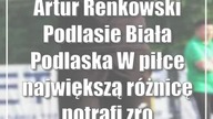 Artur Renkowski (Podlasie Biała Podlaska): W piłce największą różnicę potrafi z...