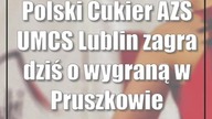 Polski Cukier AZS UMCS Lublin zagra dziś o wygraną w Pruszkowie