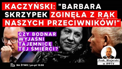 Kaczyński: Barbara Skrzypek zginęła z rąk naszych przeciwników! Prok.  Blajerski w IPPTV