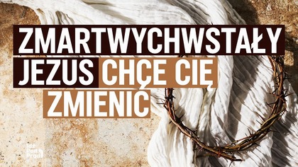 Zmartwychwstały Jezus chce Cię zmienić | IPP