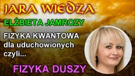Jara Wiedza - Elżbieta Jamrozy - Fizyka kwantowa dla uduchowionych - FIZYKA DUSZY