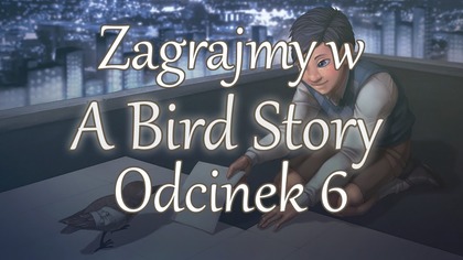 Zagrajmy w A Bird Story - Odcinek 6 - Koniec