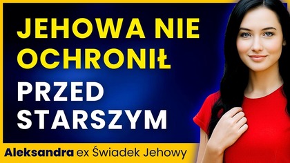 Ojciec był starszym zboru.  W domu przeżyłam koszmar.  Jehowa nie ochronił dziecka.