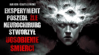 Eksperyment poszedł źle...  Neurochirurg stworzył uosobienie śmierci - CreepyPasta
