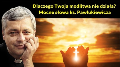 Dlaczego Twoja modlitwa nie działa? Mocne słowa ks.  Pawlukiewicza