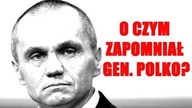 O CZYM ZAPOMNIAŁ GEN. POLKO?