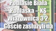 Podlasie Biała Podlaska  KS Wiązownica 3:2.  Goście zasłużyli na więcej