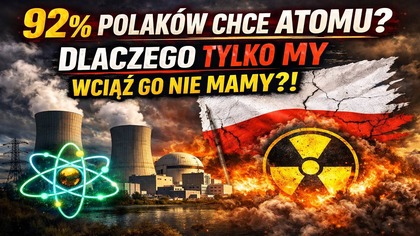 92% Polaków chce atomu?  Dlaczego tylko MY wciąż go nie mamy?!