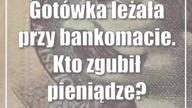 Gotówka leżała przy bankomacie.  Kto zgubił pieniądze?