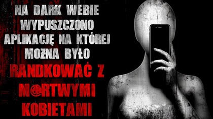 Na DarkWebie wypuszczono aplikację na której można było randkować z m@rtwymi kobietami - CreepyPasta