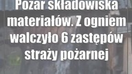 Pożar składowiska materiałów.  Z ogniem walczyło 6 zastępów straży pożarnej
