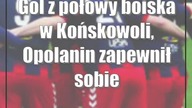 Gol z połowy boiska w Końskowoli, Opolanin zapewnił sobie trzecie miejsce i utrzymanie
