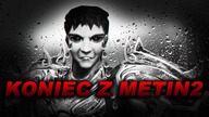 Koniec z METIN2