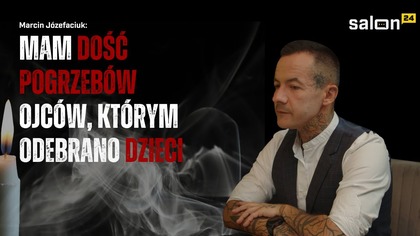 Józefaciuk: Mam dość pogrzebów ojców, którym odebrano dzieci