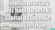 Biopsja prostaty bez bólu.  Lubelski szpital dysponuje nowoczesnym sprzętem