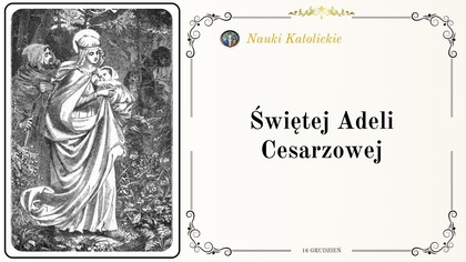 Wypędzona przez własnego syna - historia św.  Adeli, cesarzowej (16 grudnia)
