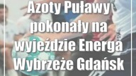 Azoty Puławy pokonały na wyjeździe Energa Wybrzeże Gdańsk