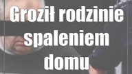 Groził rodzinie spaleniem domu