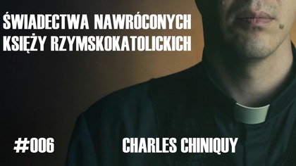 #006 Świadectwa nawróconych księży rzymskokatolickich  Charles Chiniquy