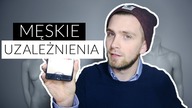 MĘSKIE UZALEŻNIENIA I WKURZAJĄCE CECHY