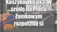 Koszykówka 3x3.  W środę na Placu Zamkowym rozpoczną się mistrzostwa świata U-23