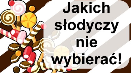 Jakich słodyczy nie wybierać do jedzenia