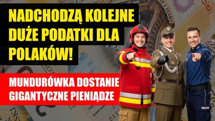 Nadchodzą kolejne duże podatki dla Polaków! Mundurówka dostanie gigantyczne pieniądze