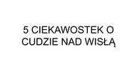 5 CIEKAWOSTEK O CUDZIE NAD WISŁĄ