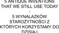 5 ANTIQUE INVENTIONS THAT WE STILL USE TODAY - 5 WYNALAZKÓW STAROŻYTNOŚCI Z KTÓRYCH KORZYSTAMY DO DZISIAJ