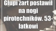 Głupi żart postawił na nogi pirotechników.  53-latkowi grozi 8 lat odsiadki