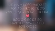 Nie ma Miłości większej ponad Miłość tę do zwierząt mówię, dodał!