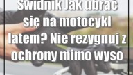 Świdnik: Jak ubrać się na motocykl latem? Nie rezygnuj z ochrony mimo wysokiej temperatury!