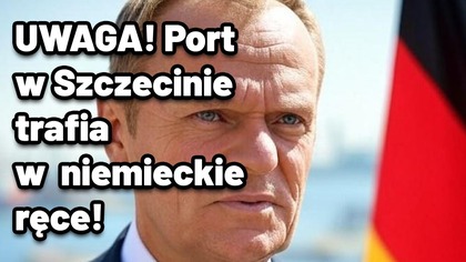 Port w Szczecinie oddany Niemcom! Czy Donald Tusk spłaca polityczne długi?