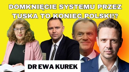 Dr Ewa Kurek: Nie pozwólmy Tuskowi domknąć systemu!