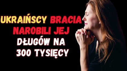 UKRAIŃSCY "BRACIA" NAROBILI JEJ DŁUG&Oacute;W NA 300 TYSIĘCY (24.01.2024)