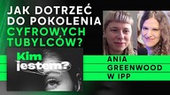 KIM JESTEM? Jak dotrzeć do pokolenia cyfrowych tubylców? Ania Greenwood w IPP