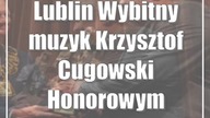 Lublin: Wybitny muzyk Krzysztof Cugowski Honorowym Obywatelem Miasta Lublin