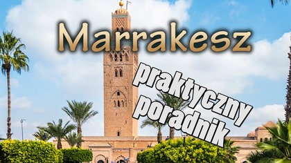 Marakesz - praktyczny poradnik