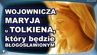 WOJOWNICZA MARYJA u TOLKIENA, ktory bedzie BŁOGOSŁAWIONYM
