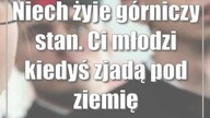 Niech żyje górniczy stan.  Ci młodzi kiedyś zjadą pod ziemię