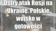 Ostry atak Rosji na Ukrainę.  Polskie wojsko w gotowości