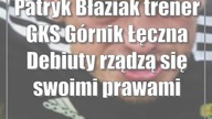 Patryk Błaziak (trener GKS Górnik Łęczna): Debiuty rządzą się swoimi prawami