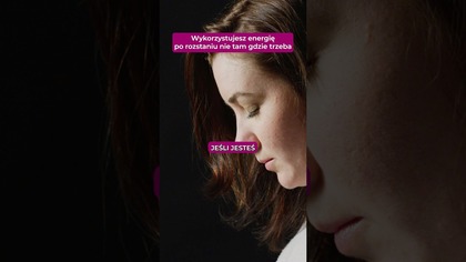 Wykorzystujesz energie po rozstaniu nie tam, gdzie trzeba