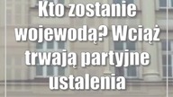 Kto zostanie wojewodą? Wciąż trwają partyjne ustalenia