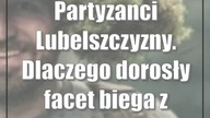 Partyzanci Lubelszczyzny.  Dlaczego dorosły facet biega z kolegami po lesie?
