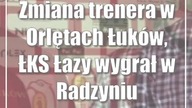 Zmiana trenera w Orlętach Łuków, ŁKS Łazy wygrał w Radzyniu Podlaskim