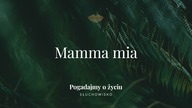 Mamma mia | Słuchowisko.  Pogadajmy o życiu 264
