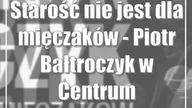 Starość nie jest dla mięczaków - Piotr Bałtroczyk w Centrum Kongresowym UP